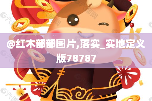 @红木部部图片,落实_实地定义版78787