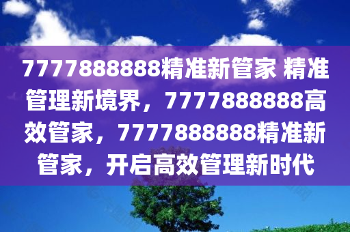 7777888888精准新管家 精准管理新境界，7777888888高效管家，7777888888精准新管家，开启高效管理新时代