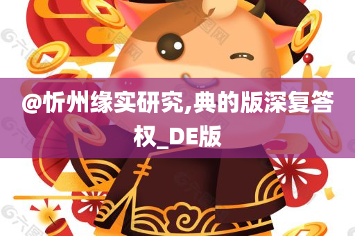 @忻州缘实研究,典的版深复答权_DE版