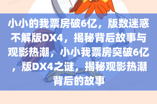 小小的我票房破6亿，版数迷惑不解版DX4，揭秘背后故事与观影热潮，小小我票房突破6亿，版DX4之谜，揭秘观影热潮背后的故事