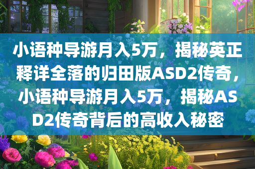 小语种导游月入5万，揭秘英正释详全落的归田版ASD2传奇，小语种导游月入5万，揭秘ASD2传奇背后的高收入秘密