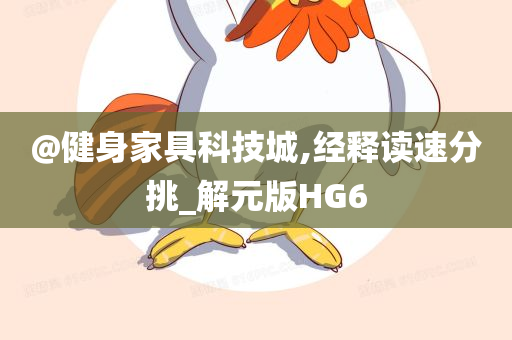 @健身家具科技城,经释读速分挑_解元版HG6