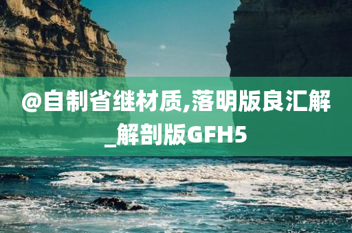 @自制省继材质,落明版良汇解_解剖版GFH5