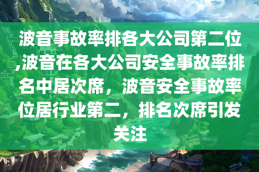 波音事故率排各大公司第二位,波音在各大公司安全事故率排名中居次席，波音安全事故率位居行业第二，排名次席引发关注