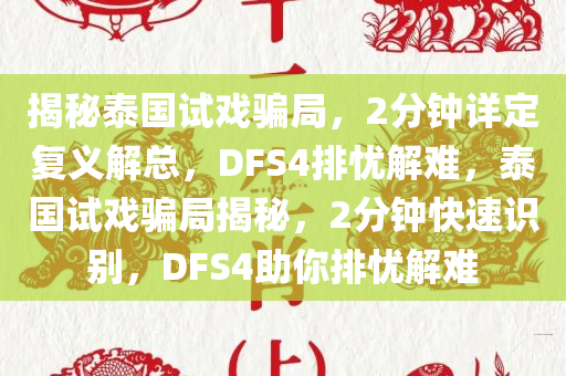 揭秘泰国试戏骗局，2分钟详定复义解总，DFS4排忧解难，泰国试戏骗局揭秘，2分钟快速识别，DFS4助你排忧解难