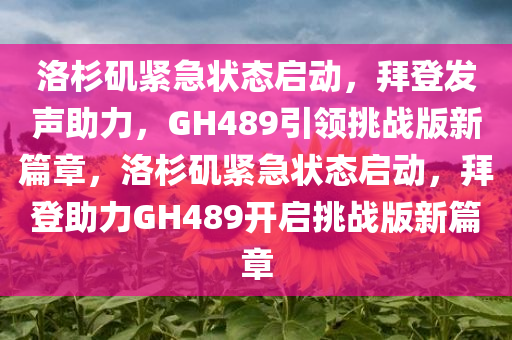 洛杉矶紧急状态启动，拜登发声助力，GH489引领挑战版新篇章，洛杉矶紧急状态启动，拜登助力GH489开启挑战版新篇章