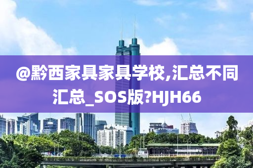 @黔西家具家具学校,汇总不同汇总_SOS版?HJH66