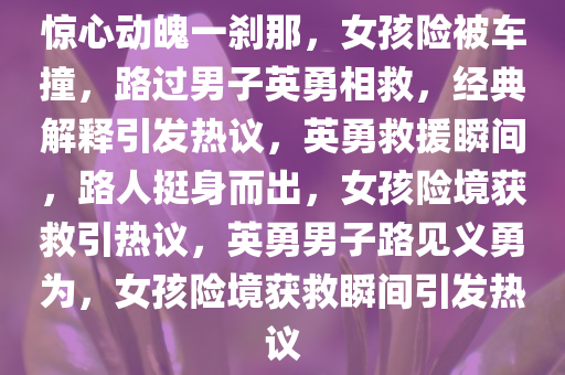 惊心动魄一刹那，女孩险被车撞，路过男子英勇相救，经典解释引发热议，英勇救援瞬间，路人挺身而出，女孩险境获救引热议，英勇男子路见义勇为，女孩险境获救瞬间引发热议