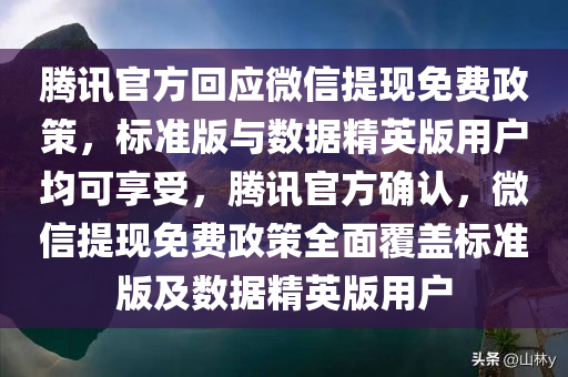 腾讯官方回应微信提现免费政策，标准版与数据精英版用户均可享受，腾讯官方确认，微信提现免费政策全面覆盖标准版及数据精英版用户