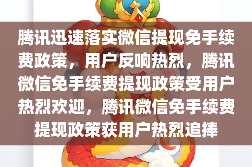 腾讯迅速落实微信提现免手续费政策，用户反响热烈，腾讯微信免手续费提现政策受用户热烈欢迎，腾讯微信免手续费提现政策获用户热烈追捧