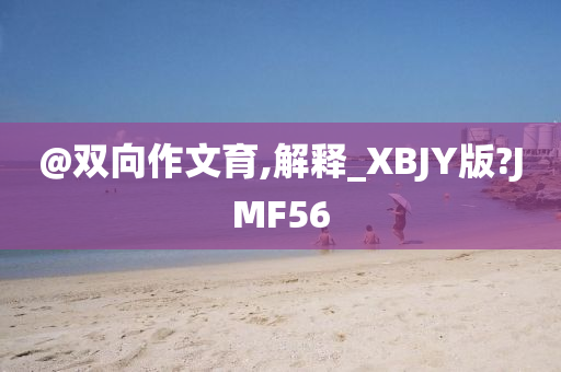 @双向作文育,解释_XBJY版?JMF56