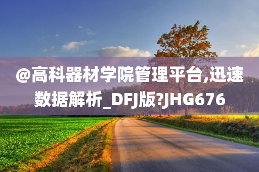 @高科器材学院管理平台,迅速数据解析_DFJ版?JHG676