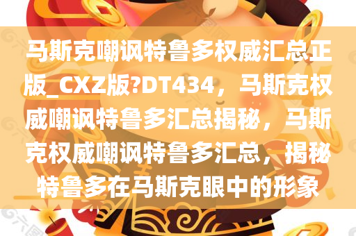 马斯克嘲讽特鲁多权威汇总正版_CXZ版?DT434，马斯克权威嘲讽特鲁多汇总揭秘，马斯克权威嘲讽特鲁多汇总，揭秘特鲁多在马斯克眼中的形象