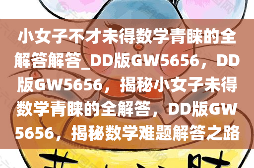 小女子不才未得数学青睐的全解答解答_DD版GW5656，DD版GW5656，揭秘小女子未得数学青睐的全解答，DD版GW5656，揭秘数学难题解答之路