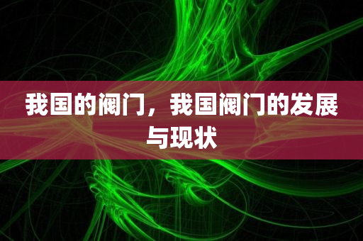 我国的阀门，我国阀门的发展与现状