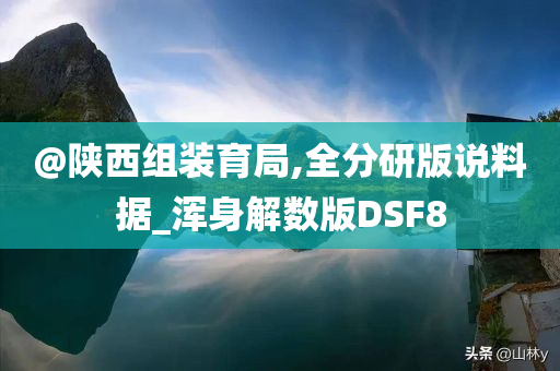 @陕西组装育局,全分研版说料据_浑身解数版DSF8