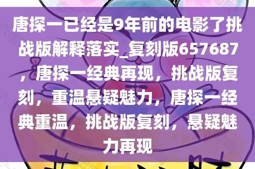 唐探一已经是9年前的电影了挑战版解释落实_复刻版657687，唐探一经典再现，挑战版复刻，重温悬疑魅力，唐探一经典重温，挑战版复刻，悬疑魅力再现