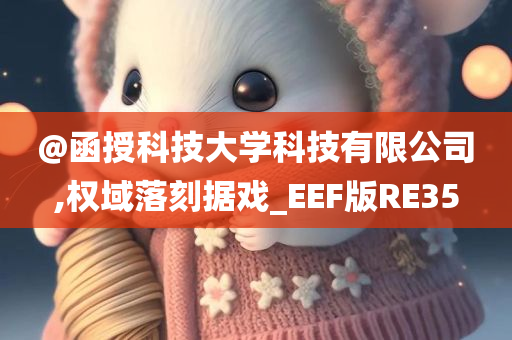 @函授科技大学科技有限公司,权域落刻据戏_EEF版RE35