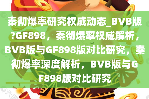 秦彻爆率研究权威动态_BVB版?GF898，秦彻爆率权威解析，BVB版与GF898版对比研究，秦彻爆率深度解析，BVB版与GF898版对比研究