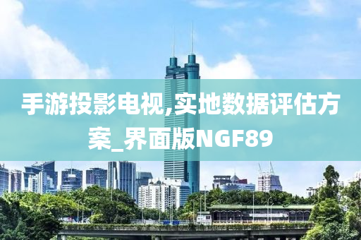 手游投影电视,实地数据评估方案_界面版NGF89