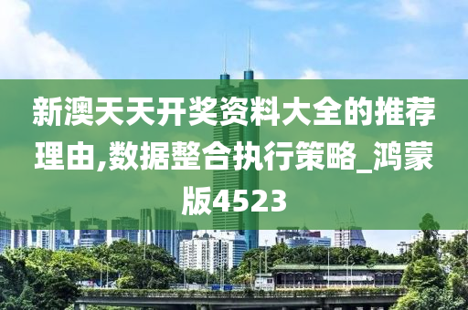 新澳天天开奖资料大全的推荐理由,数据整合执行策略_鸿蒙版4523