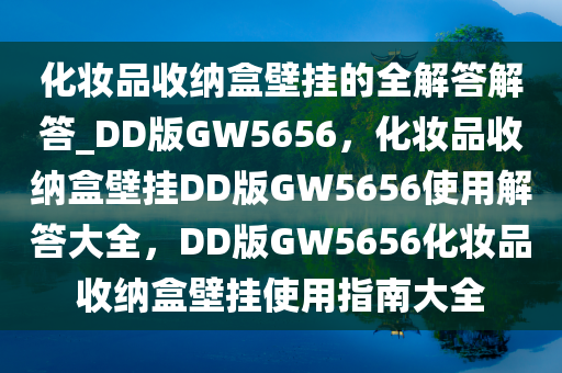 化妆品收纳盒壁挂的全解答解答_DD版GW5656，化妆品收纳盒壁挂DD版GW5656使用解答大全，DD版GW5656化妆品收纳盒壁挂使用指南大全