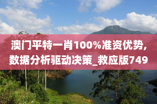 澳门平特一肖100%准资优势,数据分析驱动决策_救应版7490