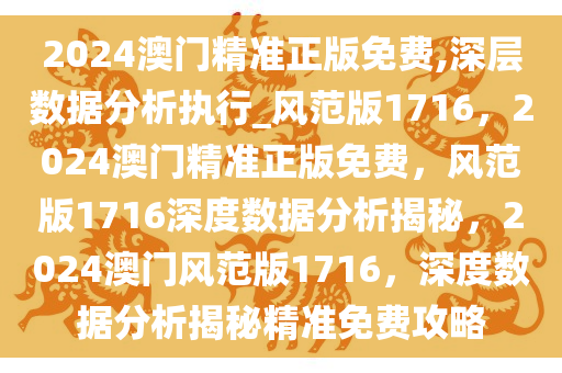 2024澳门精准正版免费,深层数据分析执行_风范版1716，2024澳门精准正版免费，风范版1716深度数据分析揭秘，2024澳门风范版1716，深度数据分析揭秘精准免费攻略