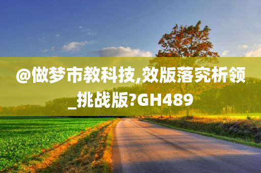 @做梦市教科技,效版落究析领_挑战版?GH489