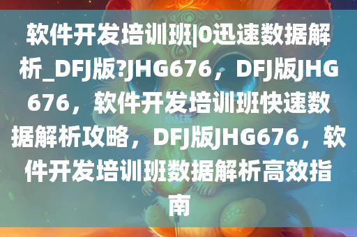 软件开发培训班|0迅速数据解析_DFJ版?JHG676，DFJ版JHG676，软件开发培训班快速数据解析攻略，DFJ版JHG676，软件开发培训班数据解析高效指南