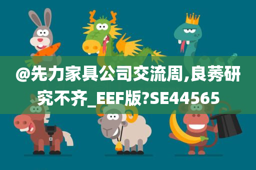 @先力家具公司交流周,良莠研究不齐_EEF版?SE44565