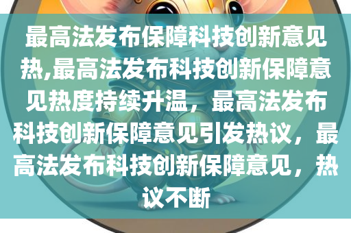 最高法发布保障科技创新意见热,最高法发布科技创新保障意见热度持续升温，最高法发布科技创新保障意见引发热议，最高法发布科技创新保障意见，热议不断