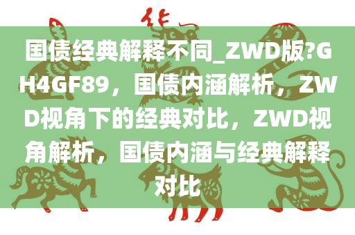 国债经典解释不同_ZWD版?GH4GF89，国债内涵解析，ZWD视角下的经典对比，ZWD视角解析，国债内涵与经典解释对比