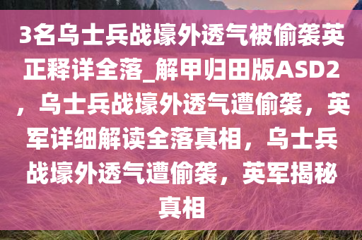 3名乌士兵战壕外透气被偷袭英正释详全落_解甲归田版ASD2，乌士兵战壕外透气遭偷袭，英军详细解读全落真相，乌士兵战壕外透气遭偷袭，英军揭秘真相