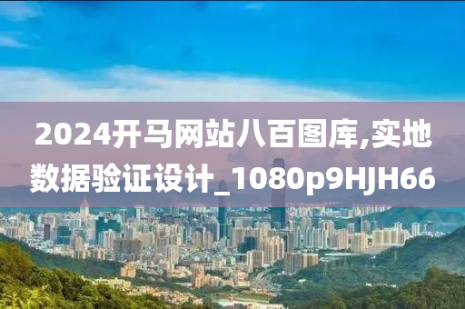 2024开马网站八百图库,实地数据验证设计_1080p9HJH66