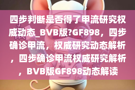 四步判断是否得了甲流研究权威动态_BVB版?GF898，四步确诊甲流，权威研究动态解析，四步确诊甲流权威研究解析，BVB版GF898动态解读