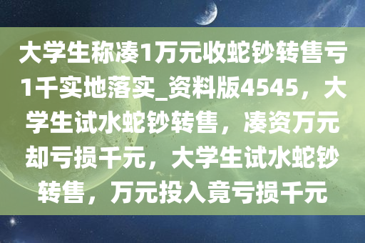 大学生称凑1万元收蛇钞转售亏1千实地落实_资料版4545，大学生试水蛇钞转售，凑资万元却亏损千元，大学生试水蛇钞转售，万元投入竟亏损千元