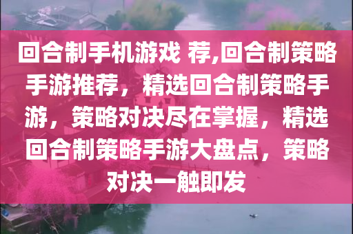 回合制手机游戏 荐,回合制策略手游推荐，精选回合制策略手游，策略对决尽在掌握，精选回合制策略手游大盘点，策略对决一触即发