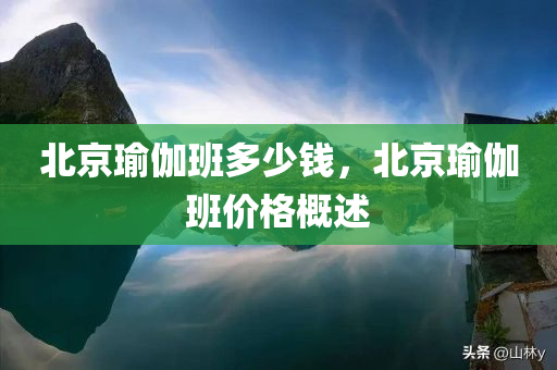 北京瑜伽班多少钱，北京瑜伽班价格概述