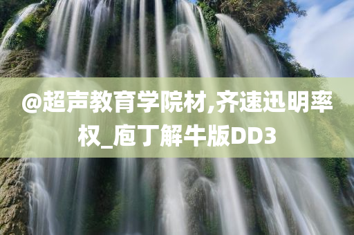 @超声教育学院材,齐速迅明率权_庖丁解牛版DD3