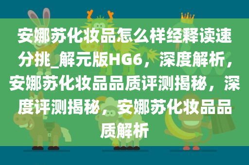 安娜苏化妆品怎么样经释读速分挑_解元版HG6，深度解析，安娜苏化妆品品质评测揭秘，深度评测揭秘，安娜苏化妆品品质解析