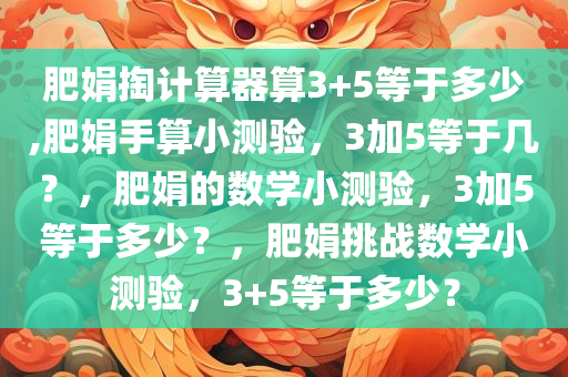 肥娟掏计算器算3+5等于多少,肥娟手算小测验，3加5等于几？，肥娟的数学小测验，3加5等于多少？，肥娟挑战数学小测验，3+5等于多少？