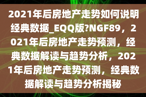 2021年后房地产走势如何说明经典数据_EQQ版?NGF89，2021年后房地产走势预测，经典数据解读与趋势分析，2021年后房地产走势预测，经典数据解读与趋势分析揭秘