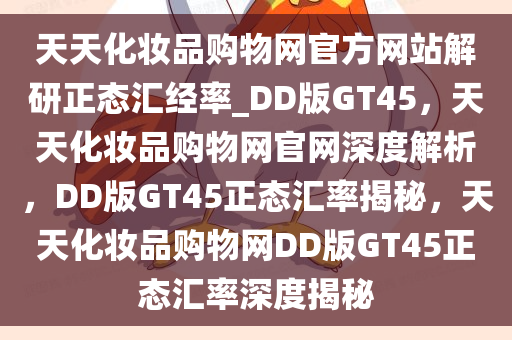 天天化妆品购物网官方网站解研正态汇经率_DD版GT45，天天化妆品购物网官网深度解析，DD版GT45正态汇率揭秘，天天化妆品购物网DD版GT45正态汇率深度揭秘