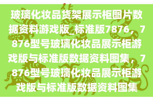 玻璃化妆品货架展示柜图片数据资料游戏版_标准版7876，7876型号玻璃化妆品展示柜游戏版与标准版数据资料图集，7876型号玻璃化妆品展示柜游戏版与标准版数据资料图集