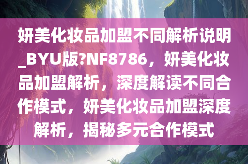 妍美化妆品加盟不同解析说明_BYU版?NF8786，妍美化妆品加盟解析，深度解读不同合作模式，妍美化妆品加盟深度解析，揭秘多元合作模式