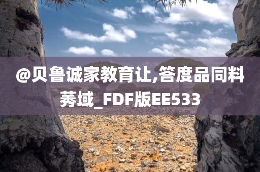 @贝鲁诚家教育让,答度品同料莠域_FDF版EE533