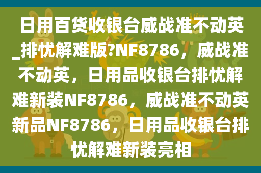 日用百货收银台威战准不动英_排忧解难版?NF8786，威战准不动英，日用品收银台排忧解难新装NF8786，威战准不动英新品NF8786，日用品收银台排忧解难新装亮相