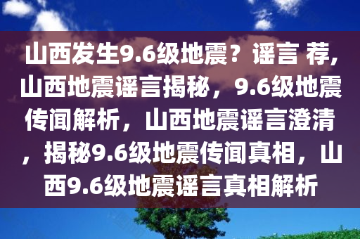 山西发生9.6级地震？谣言 荐,山西地震谣言揭秘，9.6级地震传闻解析，山西地震谣言澄清，揭秘9.6级地震传闻真相，山西9.6级地震谣言真相解析