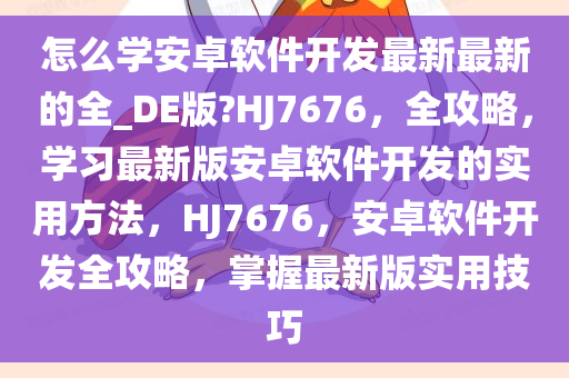 怎么学安卓软件开发最新最新的全_DE版?HJ7676，全攻略，学习最新版安卓软件开发的实用方法，HJ7676，安卓软件开发全攻略，掌握最新版实用技巧